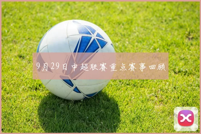 9月29日中超联赛重点赛事回顾